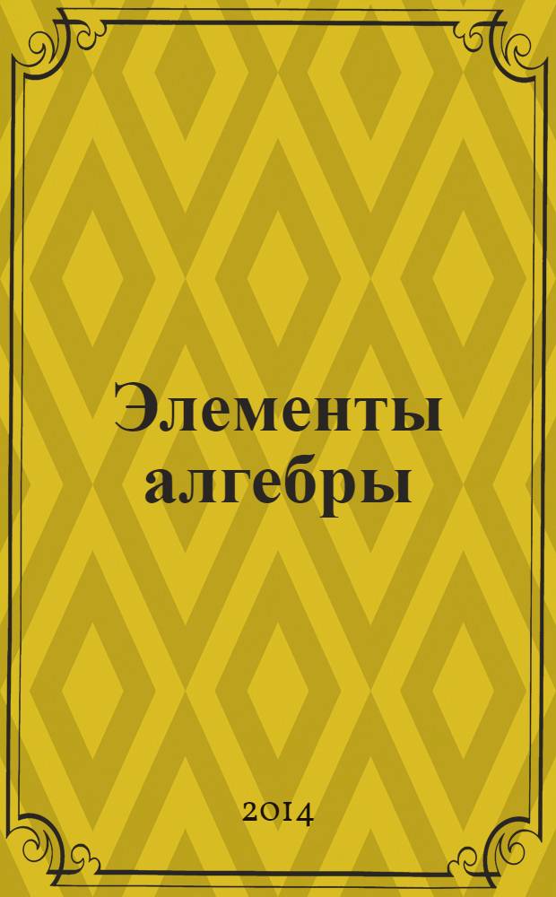 Элементы алгебры : учебное пособие : для студентов I курса всех факультетов и колледжей РХТУ им. Д.И. Менделеева