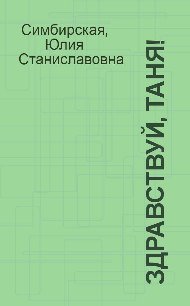 Здравствуй, Таня! : маленькая повесть : для среднего школьного возраста