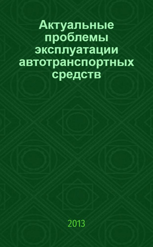 Актуальные проблемы эксплуатации автотранспортных средств = Actual problems of operation of vehicles : материалы XV Международной научно-практической конференции Арининские чтения, 20-22 ноября 2013 г., г. Владимир