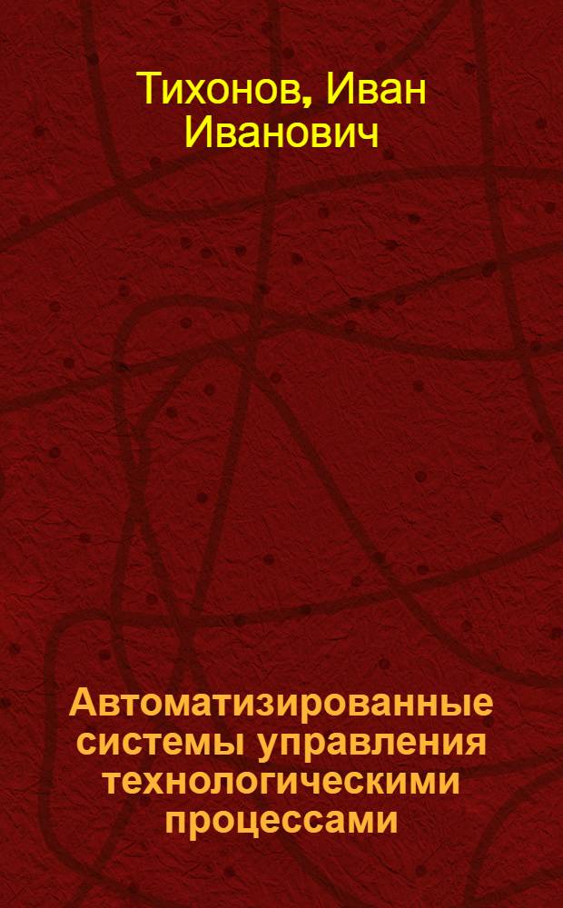 Автоматизированные системы управления технологическими процессами : учебное пособие по курсовому проектированию для студентов специальности 250401 "Лесоинженерное дело" и магистров направления 250400 "Технология лесозаготовительных и деревообрабатывающих производств"