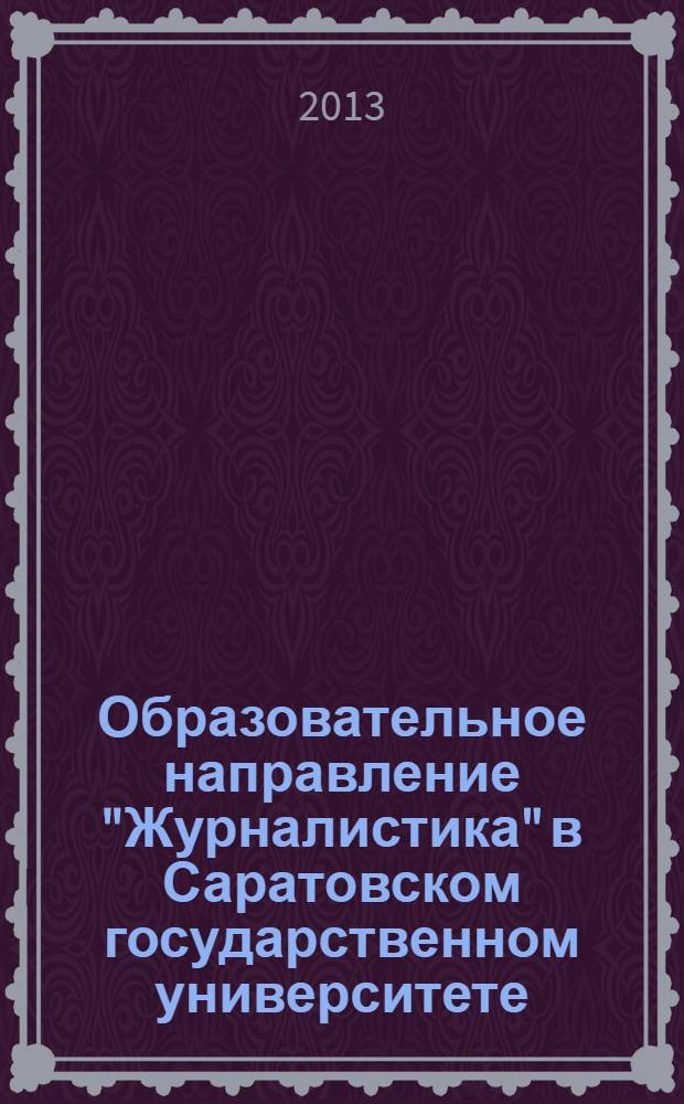 Образовательное направление "Журналистика" в Саратовском государственном университете : методическое пособие для студентов 1-4 курсов, обучающихся по направлению бакалавриата "Журналистика"