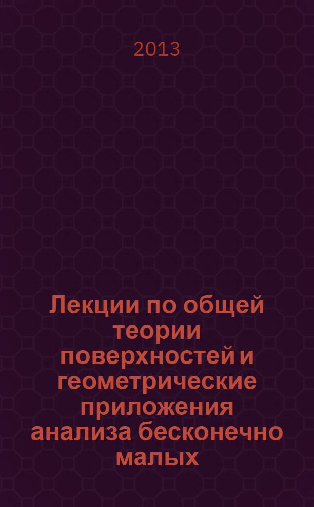 Лекции по общей теории поверхностей и геометрические приложения анализа бесконечно малых : [в 4-х т.]. Т. 1 : Общие понятия. Криволинейные координаты. Минимальные поверхности