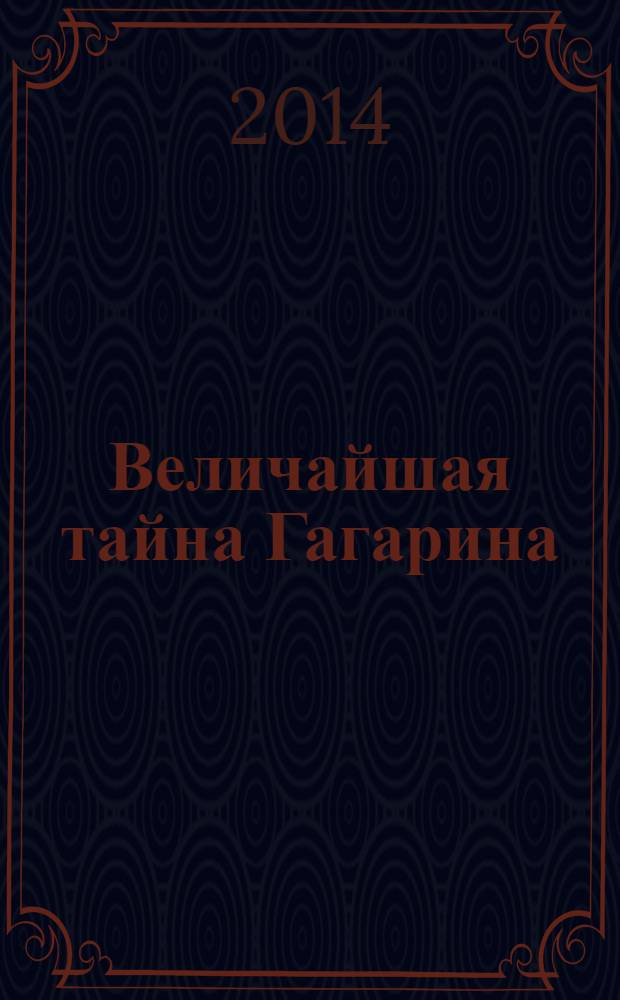 Величайшая тайна Гагарина : мифы и правда о Первом Космонавте СССР : к 80-летию первого космонавта