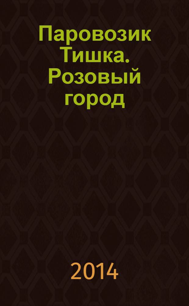 Паровозик Тишка. Розовый город : для чтения взрослыми детям