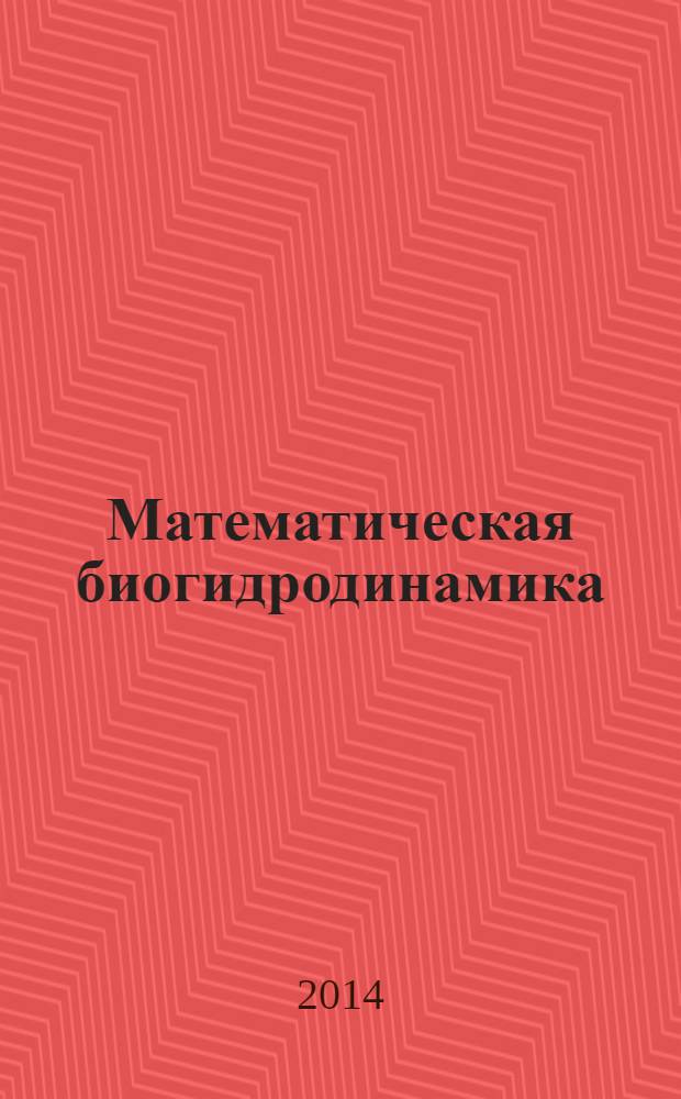 Математическая биогидродинамика : материалы лекций, прочитанных авт. на конференции Национального научного фонда (16-29 июля 1973 года) в Политехническом институте Ренсселлера (Трой, Нью-Йорк)