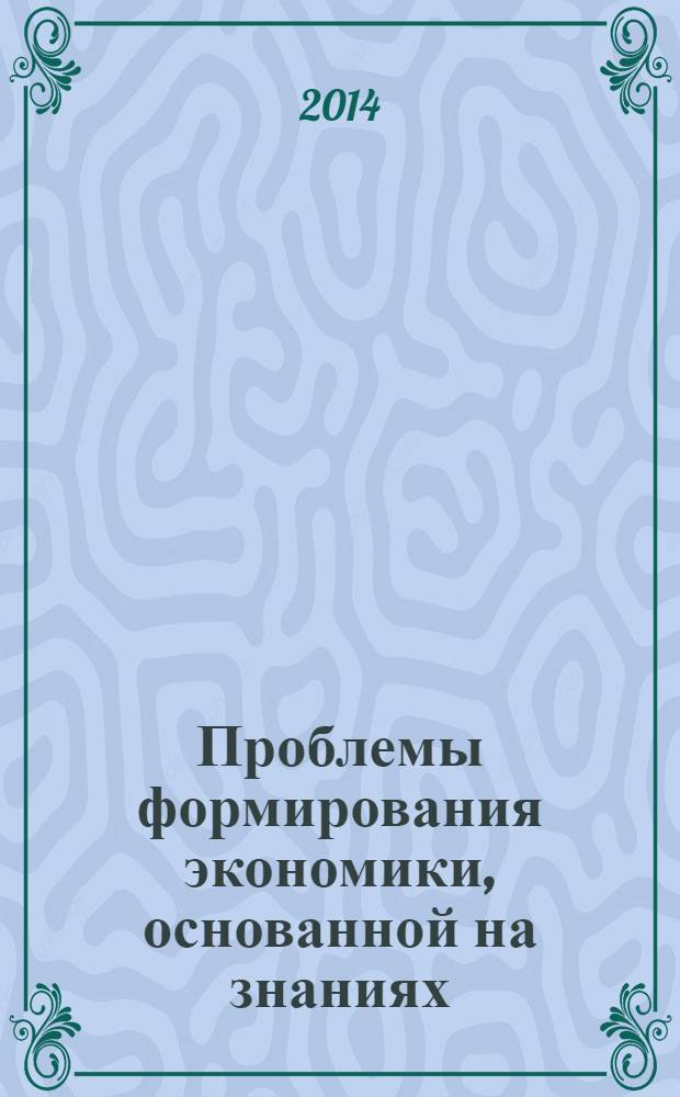 Проблемы формирования экономики, основанной на знаниях: объективная необходимость, воспроизводственные условия и факторы : материалы VIII международной заочной научно-практической конференции по экономике