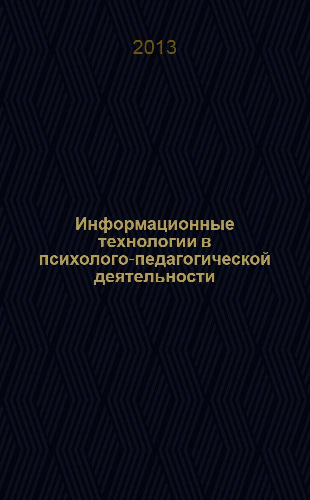 Информационные технологии в психолого-педагогической деятельности : учебно-методическое пособие для студентов-бакалавров, обучающихся по направлению подготовки 030300 "Психология" (профиль подготовки "Медиапсихология")