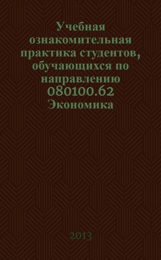 Учебная ознакомительная практика студентов, обучающихся по направлению 080100.62 Экономика (профиль "Экономика предприятий и организаций") : учебно-методическое пособие