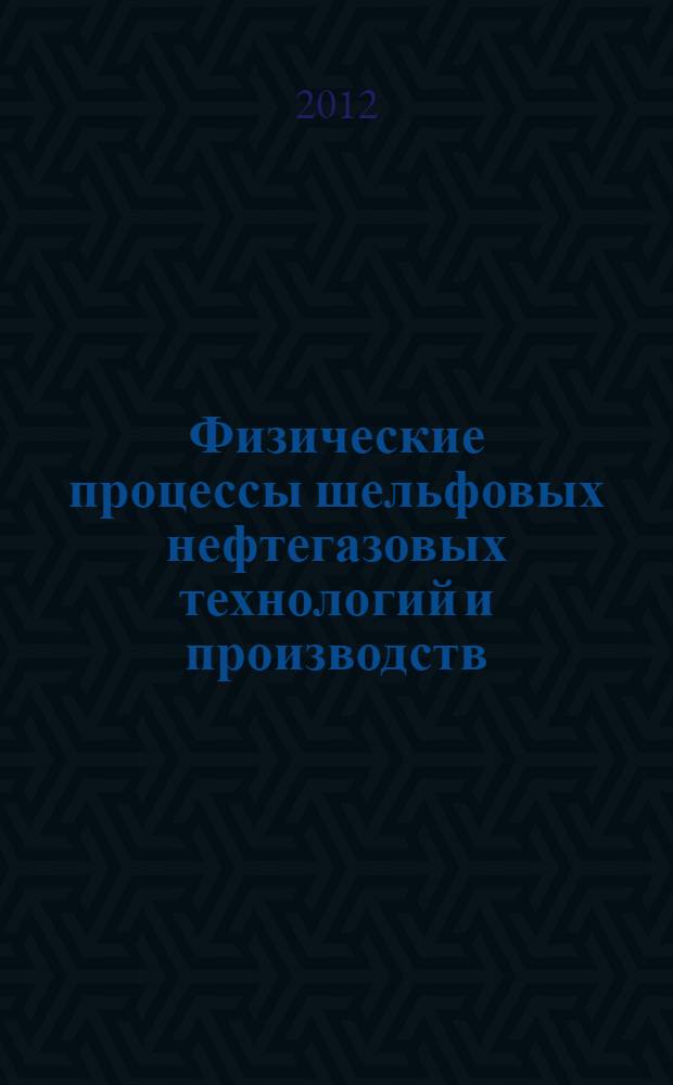 Физические процессы шельфовых нефтегазовых технологий и производств