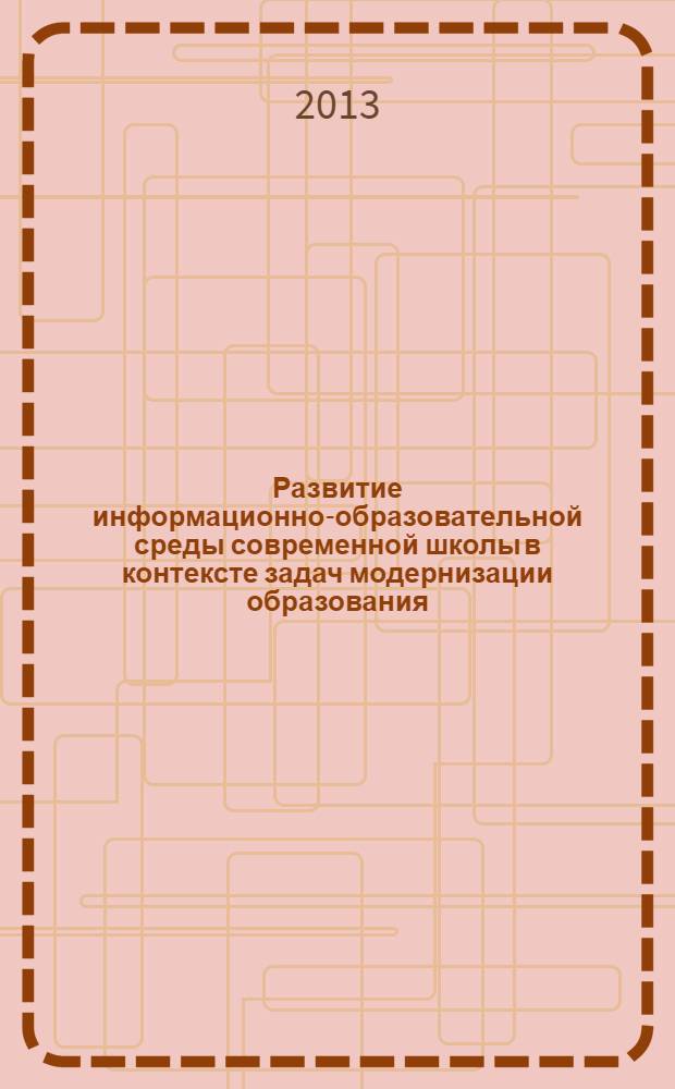 Развитие информационно-образовательной среды современной школы в контексте задач модернизации образования : материалы межрегиональной научно-практической конференции, 6-7 декабря 2012 года. Ч. 1