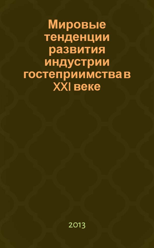 Мировые тенденции развития индустрии гостеприимства в XXI веке : сборник трудов Международной научно-практической конференции, 26-27 сентября 2013 г