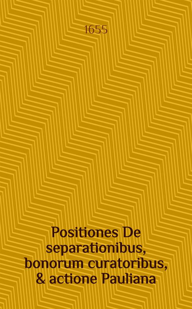 Positiones De separationibus, bonorum curatoribus, & actione Pauliana