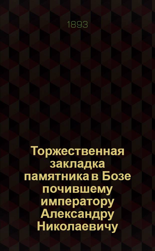 Торжественная закладка памятника в Бозе почившему императору Александру Николаевичу : в Московском Кремле 14 мая 1893 г. : фотография