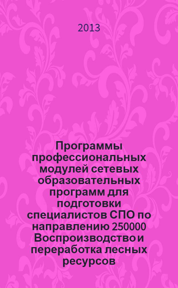 Программы профессиональных модулей сетевых образовательных программ для подготовки специалистов СПО по направлению 250000 Воспроизводство и переработка лесных ресурсов : сборник программ