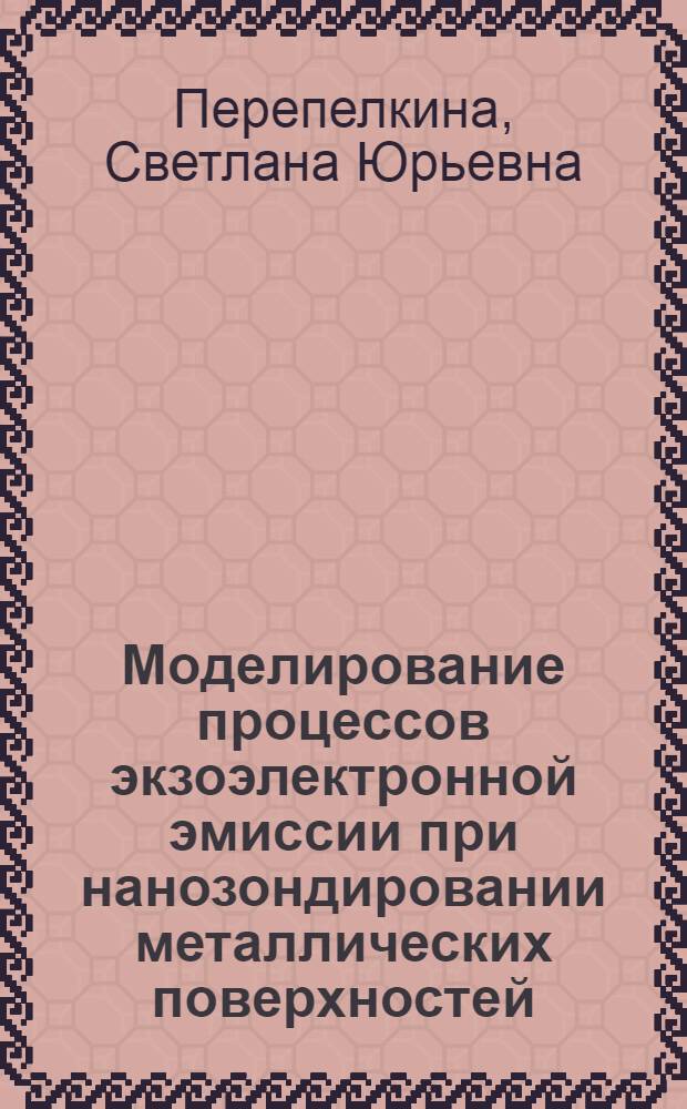 Моделирование процессов экзоэлектронной эмиссии при нанозондировании металлических поверхностей : автореф. дис. на соиск. уч. степ. к. т. н. : специальность 05.13.18 <Математическое моделирование, численные методы и комплексы программ>