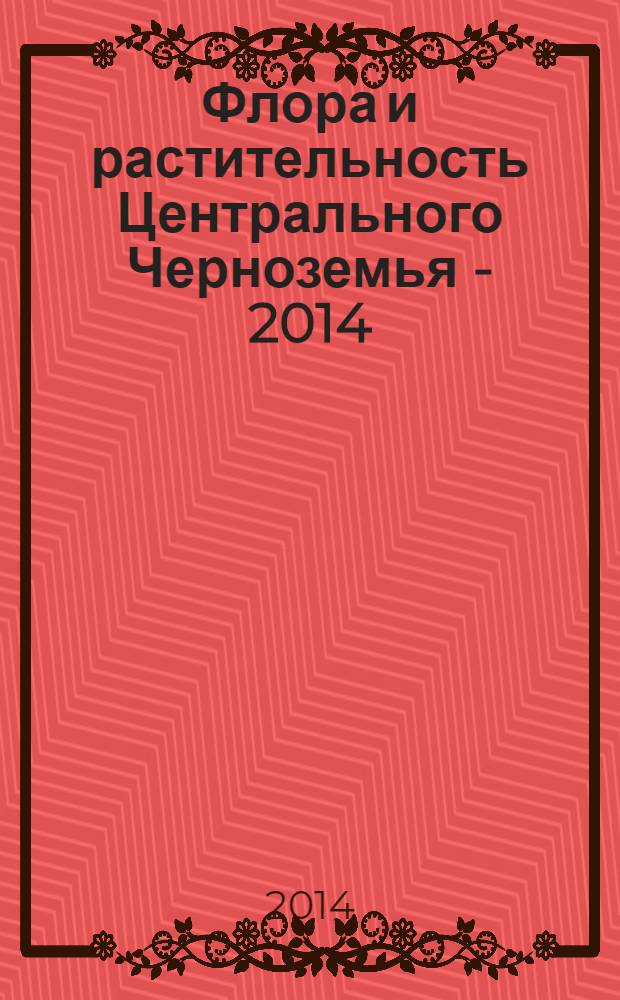 Флора и растительность Центрального Черноземья - 2014 : материалы межрегиональной научной конференции г. Курск, 5 апреля 2014 г. : сборник