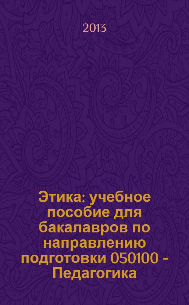 Этика : учебное пособие для бакалавров по направлению подготовки 050100 - Педагогика (профиль "Основы религиозных культур и светской этики")