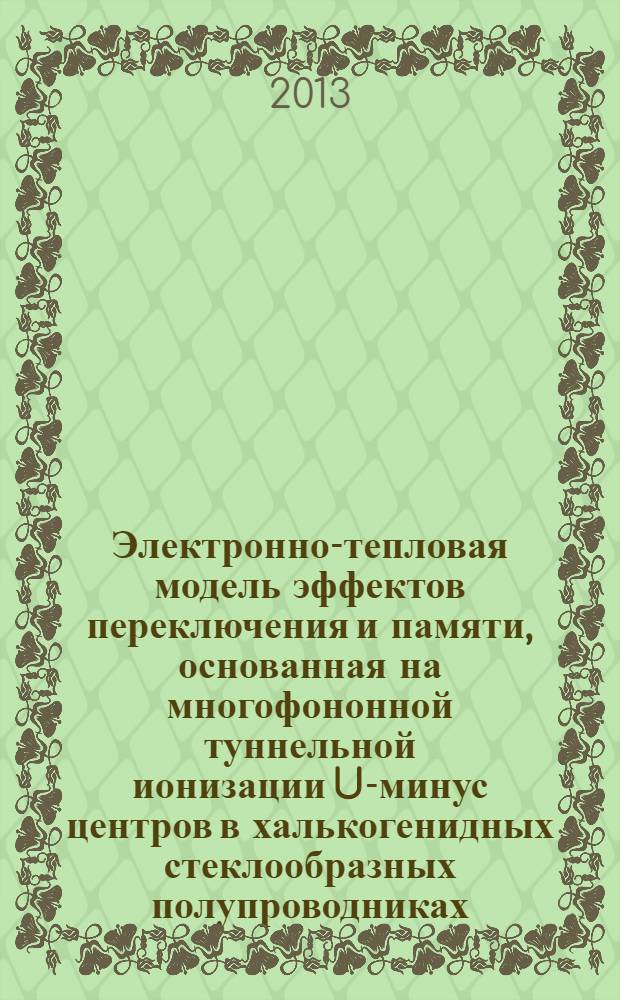 Электронно-тепловая модель эффектов переключения и памяти, основанная на многофононной туннельной ионизации U-минус центров в халькогенидных стеклообразных полупроводниках : автореф. дис. на соиск. уч. степ. к. ф.-м. н. : специальность 01.04.10 <Физика полупроводников>
