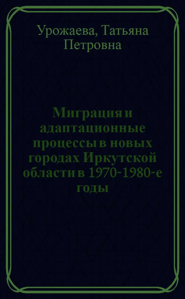 Миграция и адаптационные процессы в новых городах Иркутской области в 1970-1980-е годы : автореф. дис. на соиск. уч. степ. к. ист. н. : специальность 07.00.02 <Отечественная история>