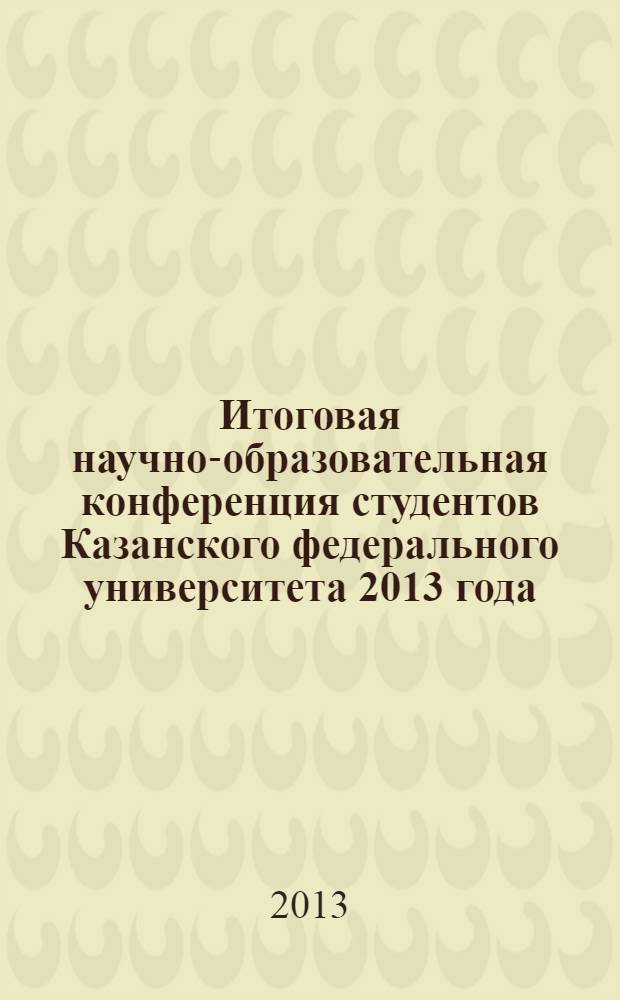 Итоговая научно-образовательная конференция студентов Казанского федерального университета 2013 года : сборник статей [в 5 т.]. Т.1 : Набережночелнинский филиал, Елабужский институт