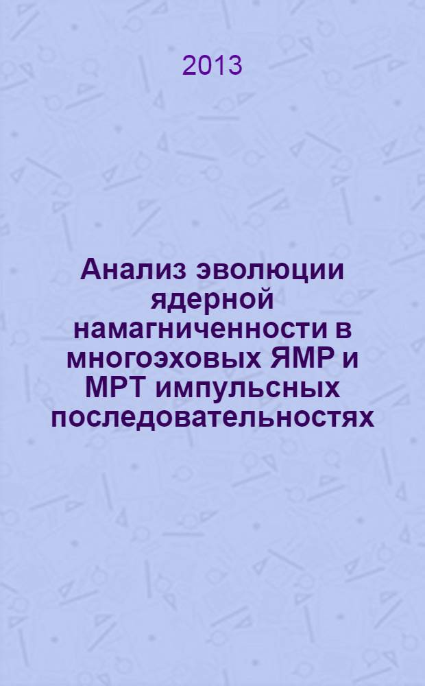 Анализ эволюции ядерной намагниченности в многоэховых ЯМР и МРТ импульсных последовательностях : автореф. дис. на соиск. уч. степ. к. ф.-м. н. : специальность 01.04.17 <Химическая физика, горение и взрыв, физика экстремальных состояний вещества>