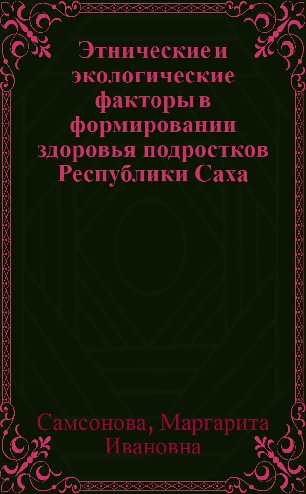 Этнические и экологические факторы в формировании здоровья подростков Республики Саха (Якутия) в процессе их роста и развития : автореф. дис. на соиск. уч. степ. д. м. н. : специальность 14.01.08 <Педиатрия>