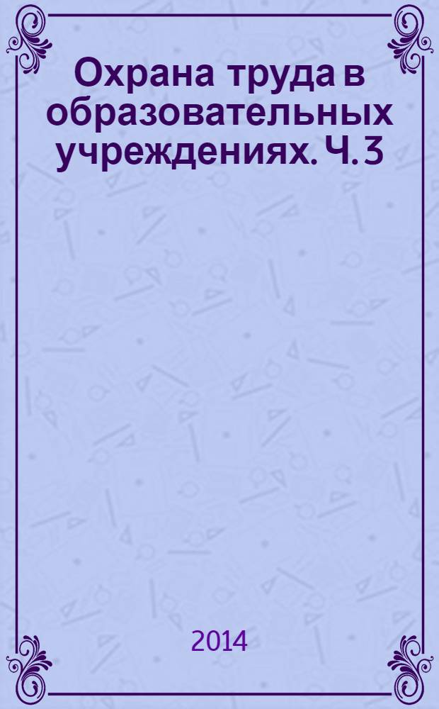Охрана труда в образовательных учреждениях. Ч. 3 : Памятка для руководителей и специалистов по охране труда