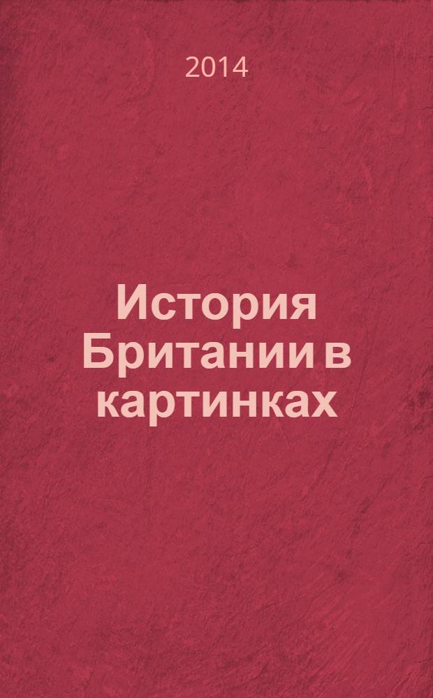 История Британии в картинках : для младшего и среднего школьного возраста