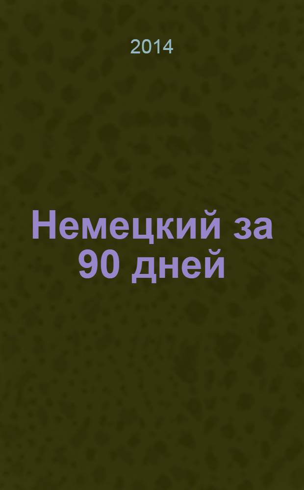 Немецкий за 90 дней : упрощенный курс : учебное пособие