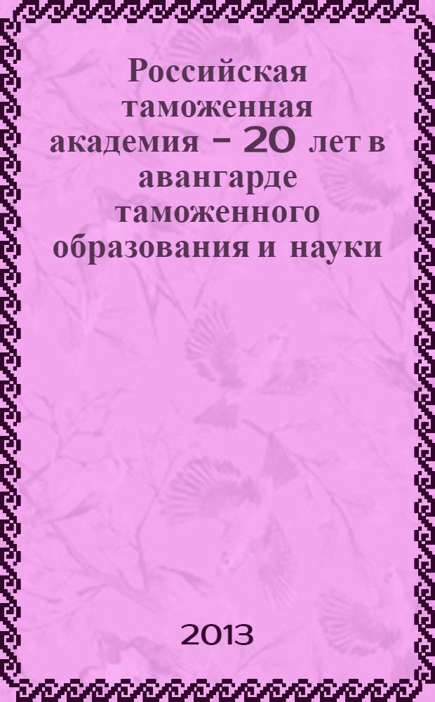 Российская таможенная академия - 20 лет в авангарде таможенного образования и науки : сборник материалов Международной научно-практической конференции, 18 сентября 2013 г