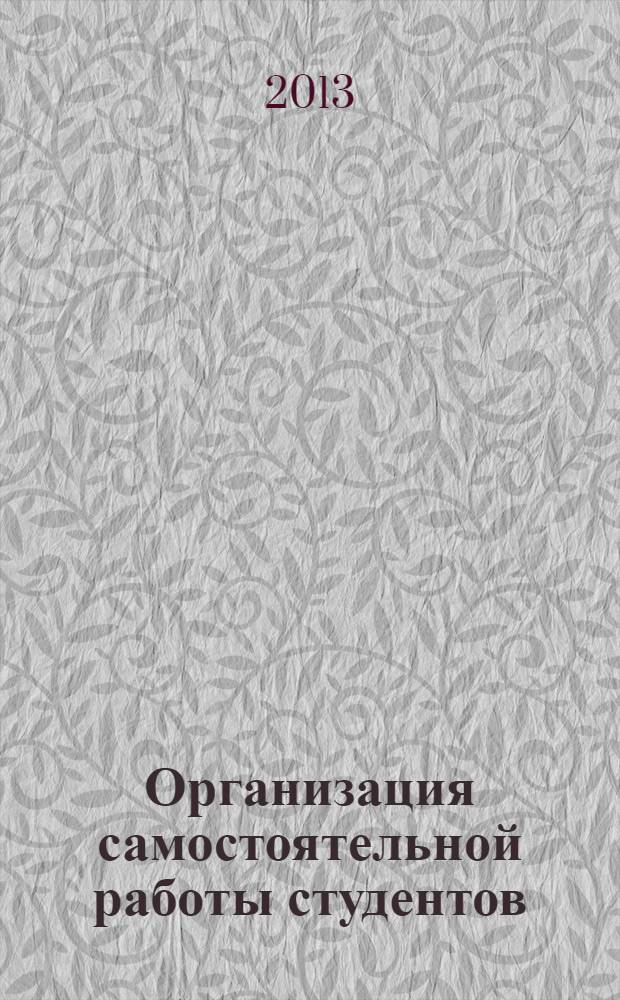 Организация самостоятельной работы студентов : материалы докладов II Всероссийской научно-практической интернет-конференции "Организация самостоятельной работы студентов", 6-9 декабря 2013 года