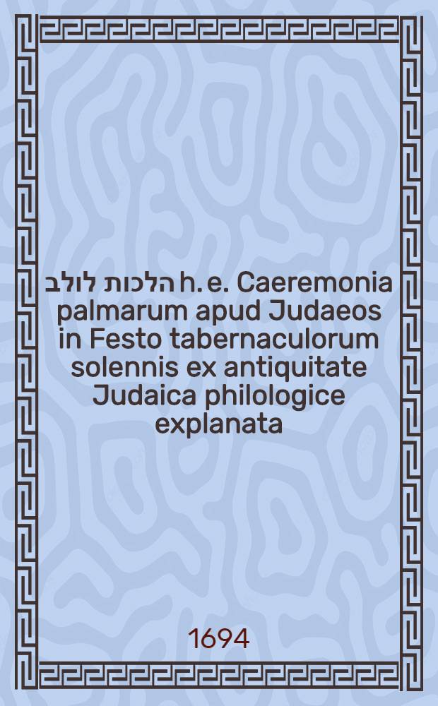 בסד הלכות לולב h. e. Caeremonia palmarum apud Judaeos in Festo tabernaculorum solennis ex antiquitate Judaica philologice explanata