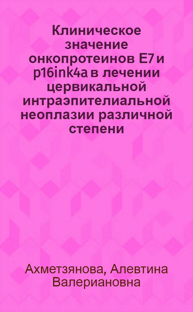 Клиническое значение онкопротеинов Е7 и p16ink4a в лечении цервикальной интраэпителиальной неоплазии различной степени : автореф. дис. на соиск. уч. степ. к. м. н. : специальность 14.01.01 <Акушерство и гинекология>