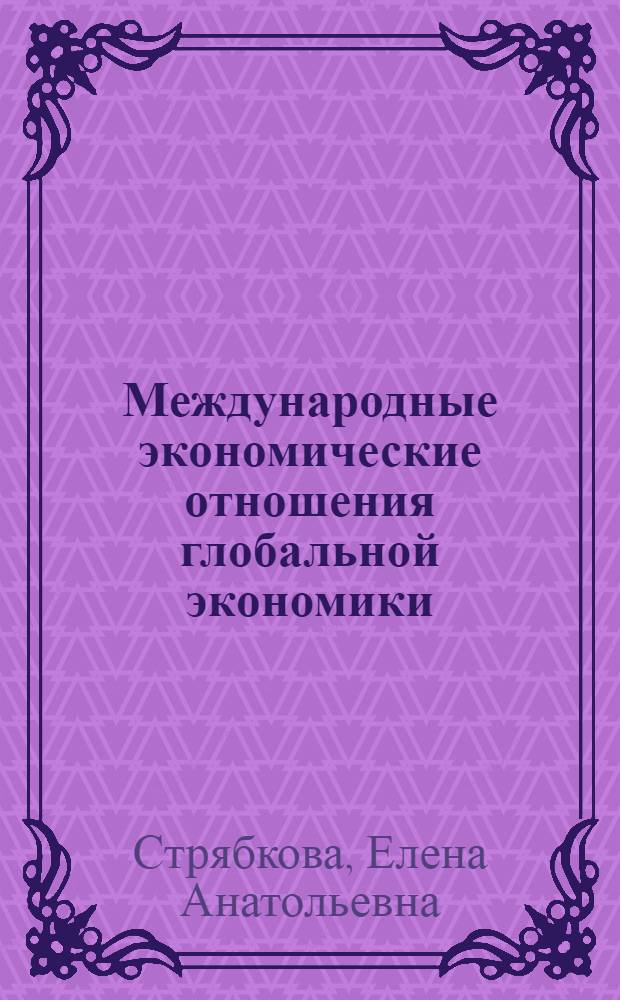 Международные экономические отношения глобальной экономики : учебное пособие для студентов, обучающихся по направлению бакалавриата 080100 - Экономика профиля подготовки "Мировая экономика"