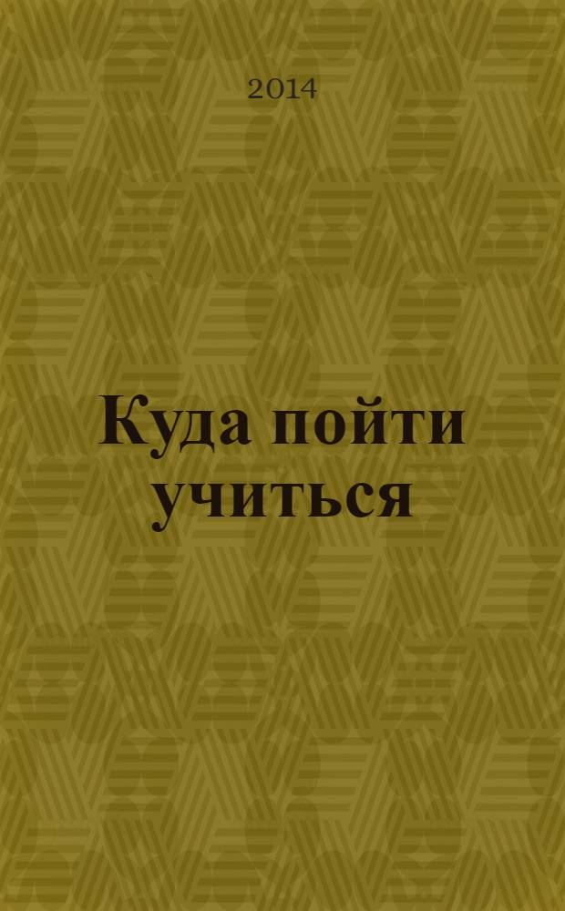 Куда пойти учиться : справочник образовательных учреждений г. Кемерово 2014-2015 гг. : специальное приложение к газете "Работа в Кузбассе"