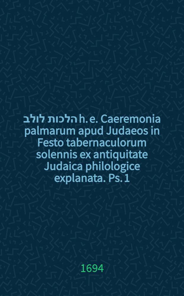 בסד הלכות לולב h. e. Caeremonia palmarum apud Judaeos in Festo tabernaculorum solennis ex antiquitate Judaica philologice explanata. Ps. 1