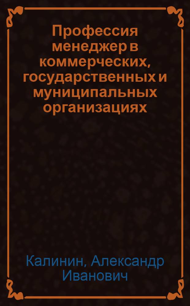 Профессия менеджер в коммерческих, государственных и муниципальных организациях : учебное пособие : для обучающихся по направлению подготовки 080200 менеджмент по профилям подготовки "Менеджмент организации", "Государственная и муниципальная служба"