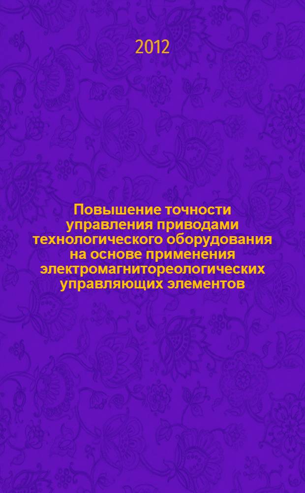 Повышение точности управления приводами технологического оборудования на основе применения электромагнитореологических управляющих элементов : автореф. дис. на соиск. уч. степ. к. т. н. : специальность 05.13.06 <Автоматизация и управление технологическими процессами и производствами по отраслям> : 05.15.05 <Элементы и устройства вычисл. техники>