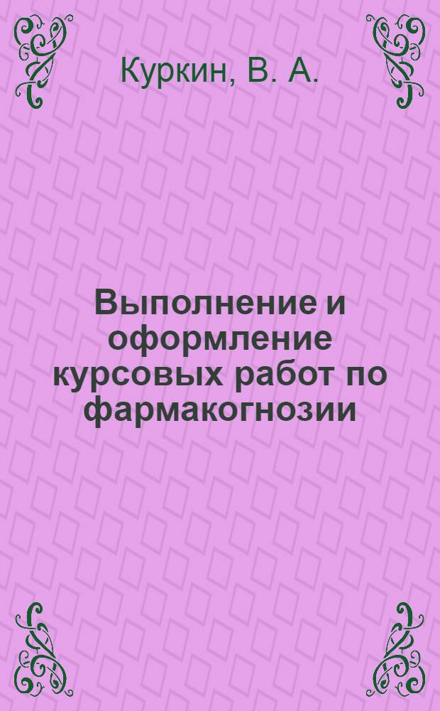 Выполнение и оформление курсовых работ по фармакогнозии : учебное пособие для студентов 3 курса фармацевтического факультета