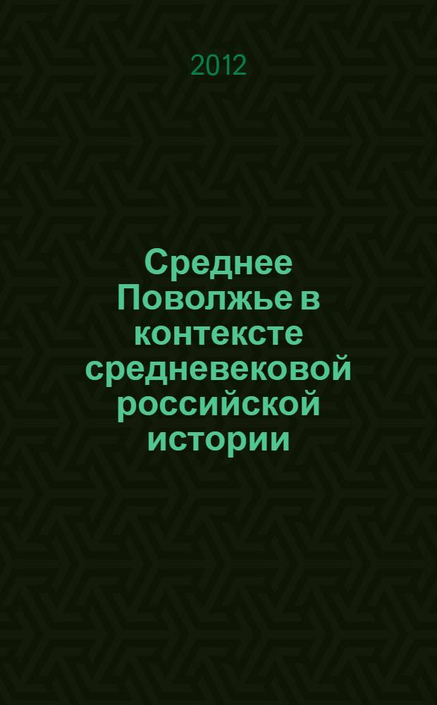 Среднее Поволжье в контексте средневековой российской истории: на перекрестке культур (конец XIII-XVI в.) : материалы научно-практической конференции