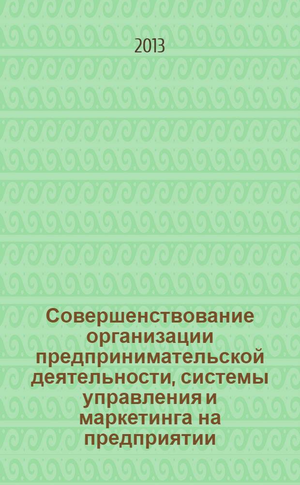 Совершенствование организации предпринимательской деятельности, системы управления и маркетинга на предприятии : материалы Межвузовской научно-практической конференции, Новороссийск, 2013 г