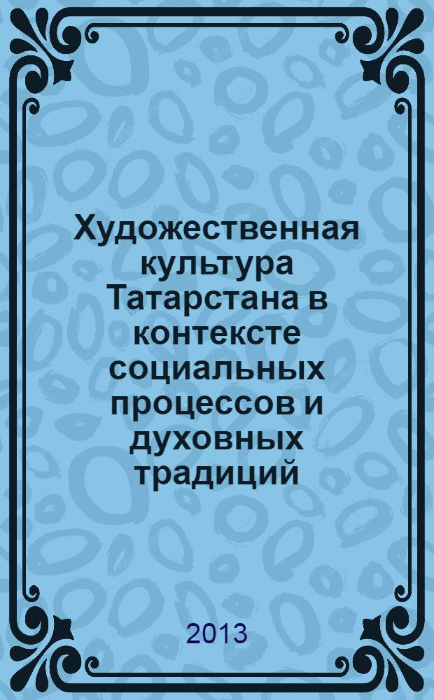 Художественная культура Татарстана в контексте социальных процессов и духовных традиций : очерки