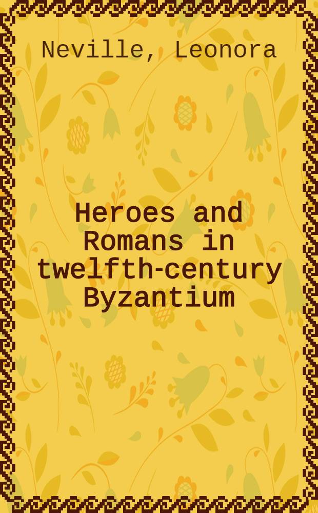 Heroes and Romans in twelfth-century Byzantium : the Material for history of Nikephoros Bryennios = Герои и римляне 12 в. в Византии: материал по истории Никифора Вриенния