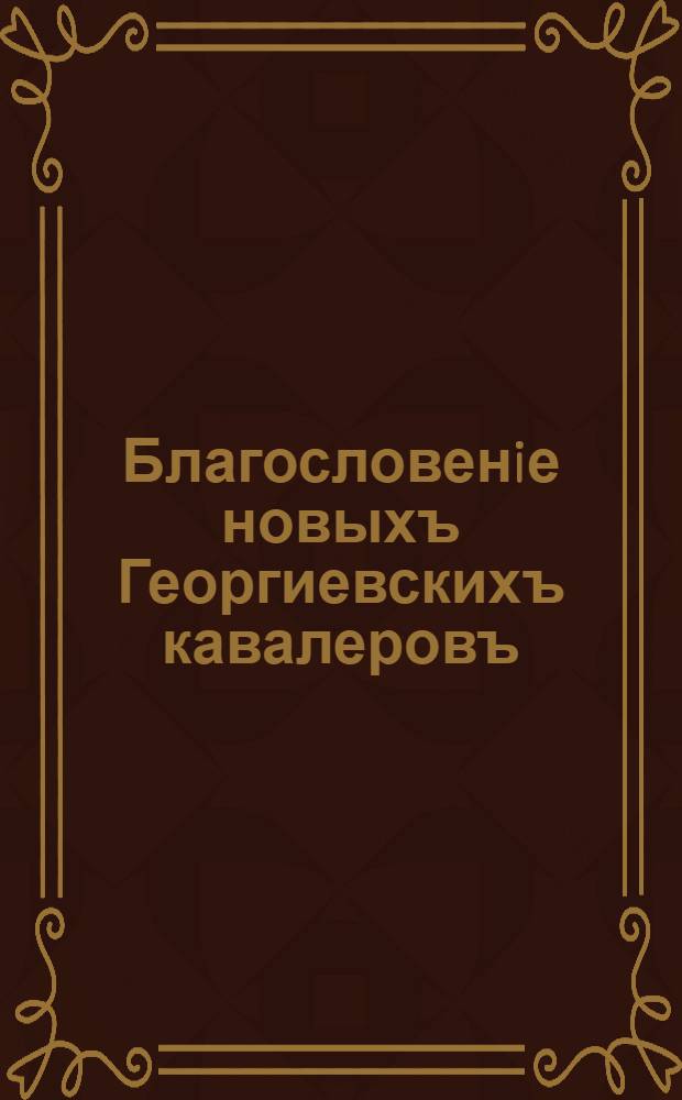 Благословенiе новыхъ Георгиевскихъ кавалеровъ : открытое письмо