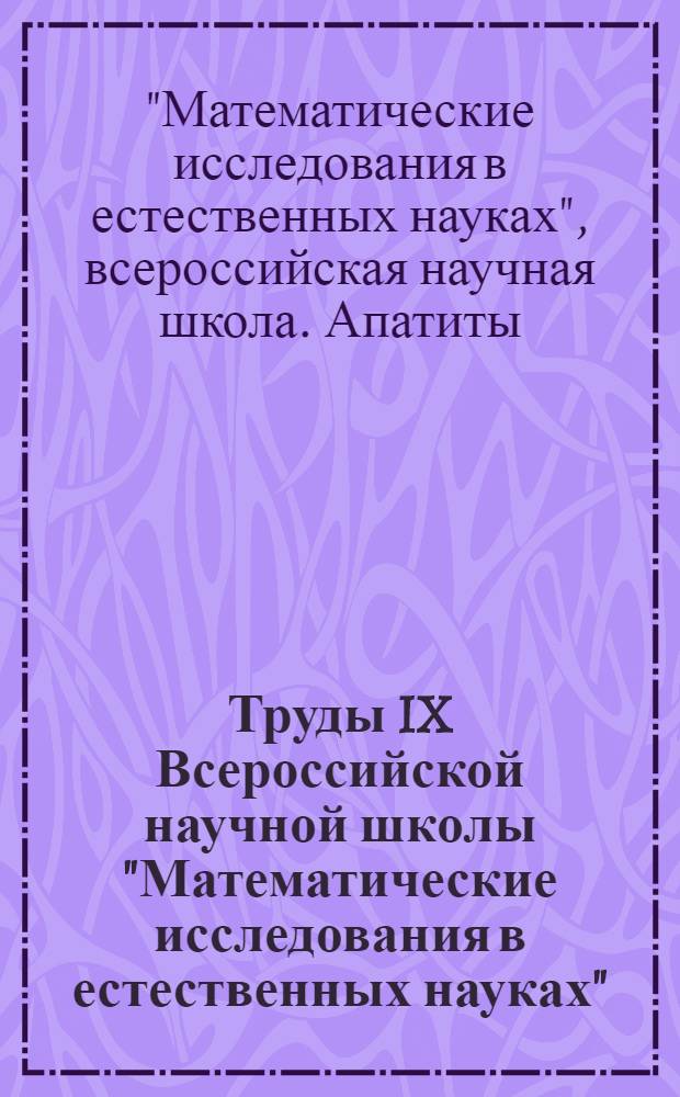 Труды IX Всероссийской научной школы "Математические исследования в естественных науках", [посвященной 130-летию со дня рождения академика А.Е. Ферсмана], Апатиты, 10-11 октября 2013 г.