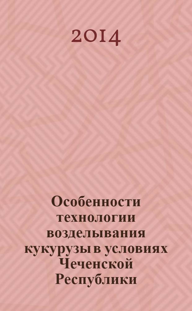 Особенности технологии возделывания кукурузы в условиях Чеченской Республики : монография
