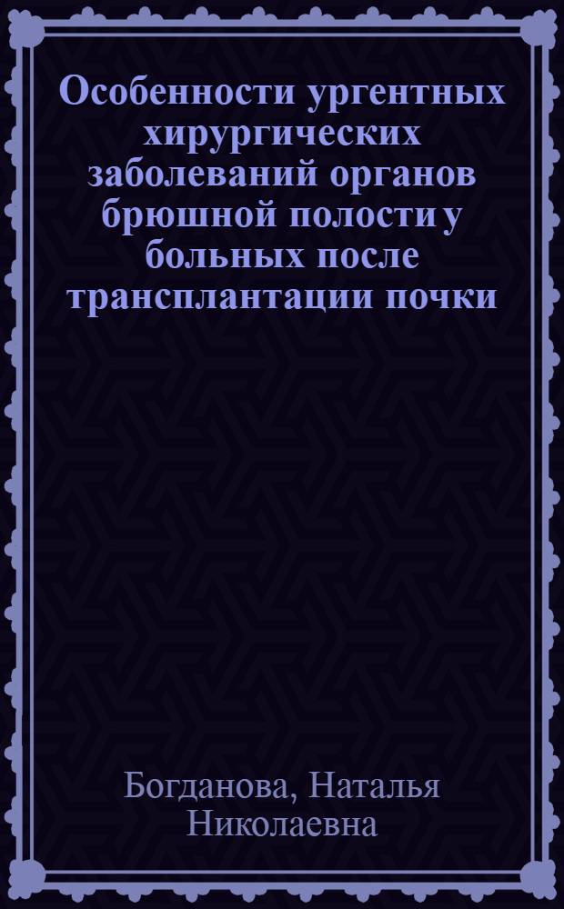 Особенности ургентных хирургических заболеваний органов брюшной полости у больных после трансплантации почки : автореф. дис. на соиск. уч. степ. к. м. н. : специальность 14.01.17 <Хирургия>