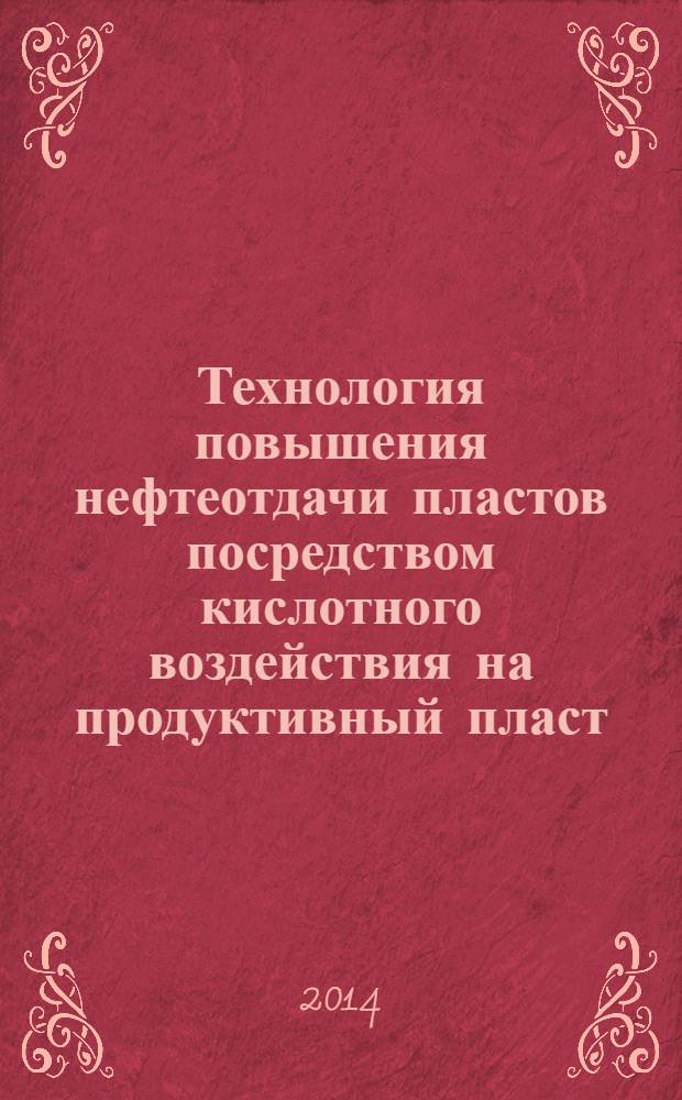 Технология повышения нефтеотдачи пластов посредством кислотного воздействия на продуктивный пласт : учебное пособие