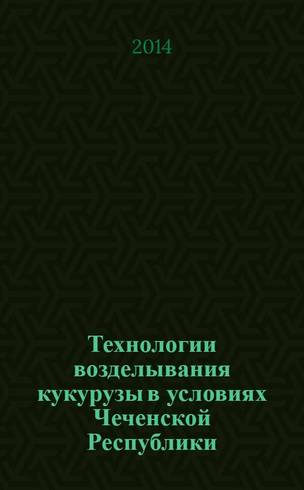 Технологии возделывания кукурузы в условиях Чеченской Республики : монография