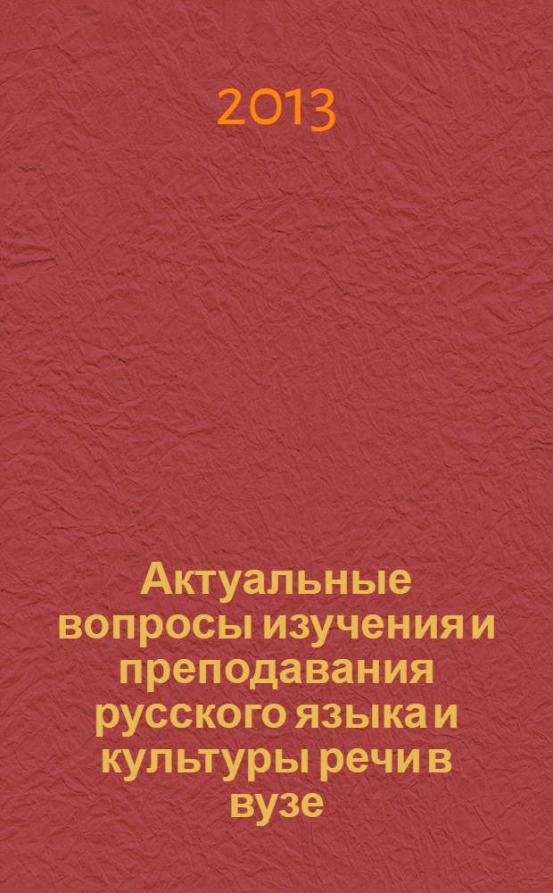 Актуальные вопросы изучения и преподавания русского языка и культуры речи в вузе : сборник материалов Международной научно-практической конференции, 27 мая 2013 г